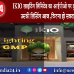 दिल्ली – IKIO लाइटिंग लिमिटेड का आईपीओ पर टूट पड़े थे निवेशक, उसकी लिस्टिंग आज ,कितना हो …