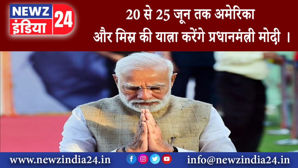 दिल्ली – 20 से 25 जून तक अमेरिका और मिस्र की यात्रा करेंगे प्रधानमंत्री मोदी ।