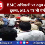 दिल्ली – BMC अधिकारी पर उद्धव समर्थकों का हमला, MLA पर भी संगीन आरोप