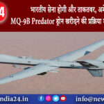 दिल्ली – भारतीय सेना होगी और ताकतवर, अमेरिका से MQ-9B Predator ड्रोन खरीदने की प्रक्रिया शुरू…