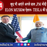 न्यूयॉर्क – खुद भी आएंगे अगले साल PM मोदी से मिलते ही ELON MUSK का ऐलान- TESLA की होगी…