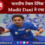 दिल्ली – भारतीय टेबल टेनिस खिलाड़ी Mudit Dani ने रचा इतिहास।