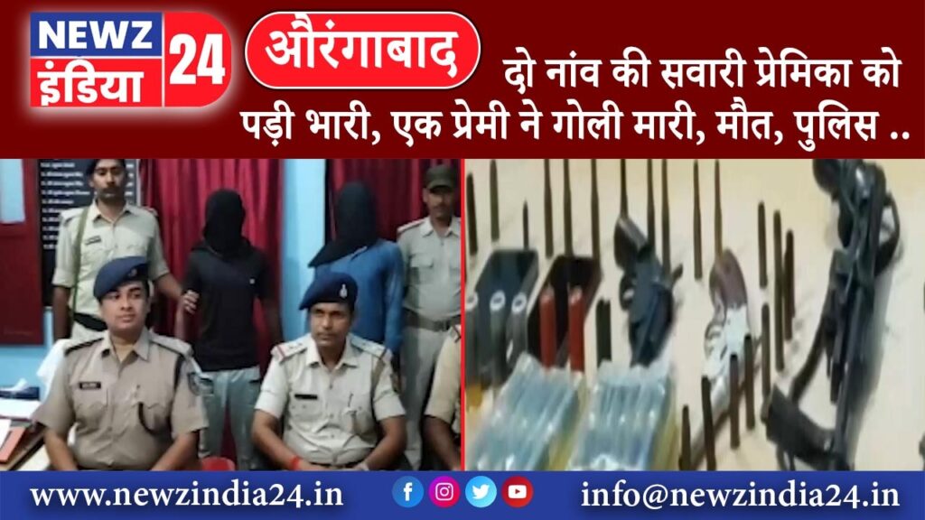 औरंगाबाद – दो नांव की सवारी प्रेमिका को पड़ी भारी, एक प्रेमी ने गोली मारी, मौत, पुलिस ने किया ..