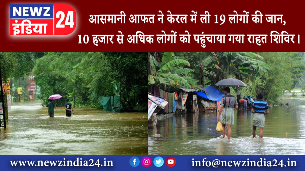 केरल – आसमानी आफत ने केरल में ली 19 लोगों की जान, 10 हजार से अधिक लोगों को पहुंचाया गया राहत…