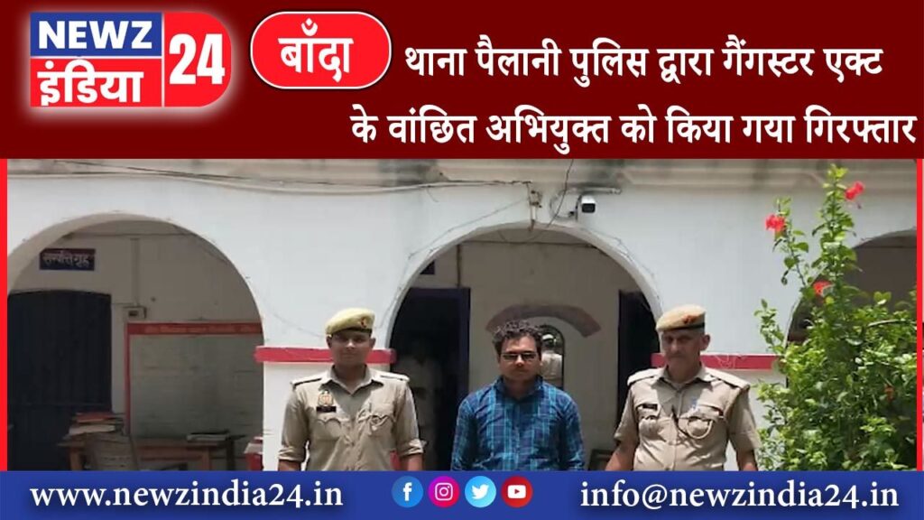 बांदा – थाना पैलानी पुलिस द्वारा गैंगस्टर एक्ट के वांछित अभियुक्त को किया गया गिरफ्तार ।