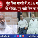 नूंह – हिंसा मामले में MLA मामन खान को नोटिस, गृह मंत्री विज का तीखा हमला