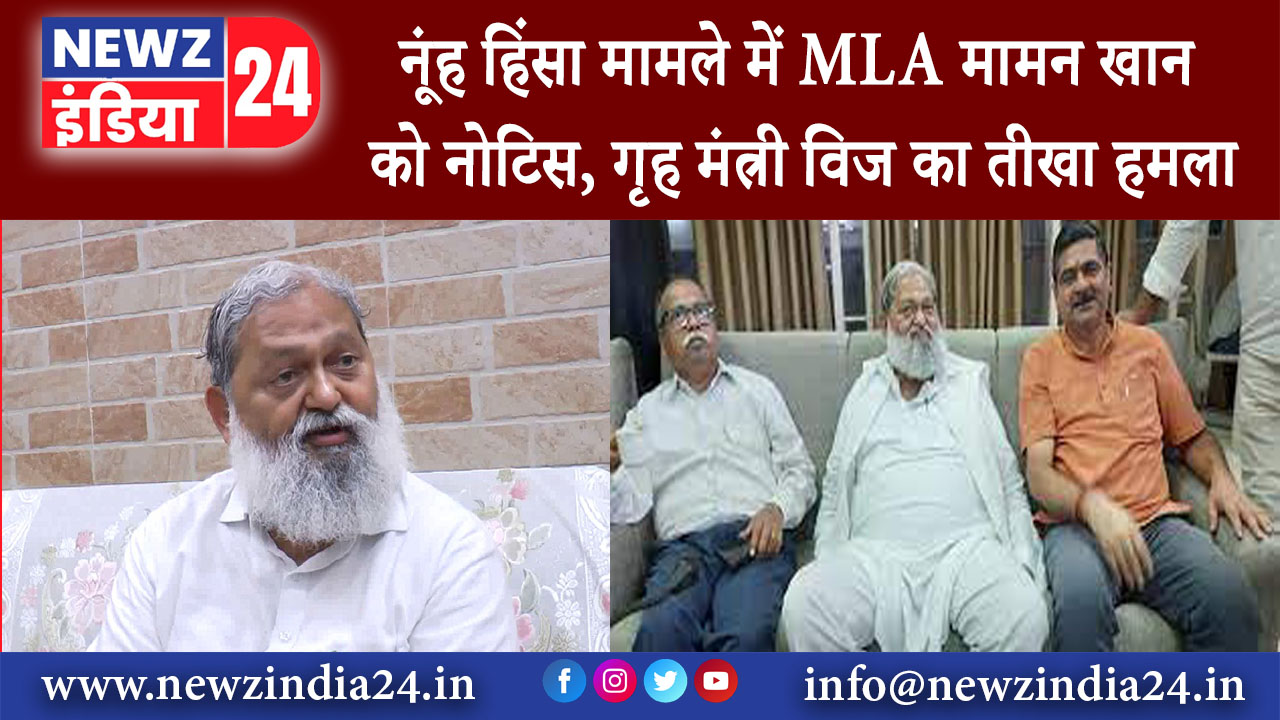 नूंह – हिंसा मामले में MLA मामन खान को नोटिस, गृह मंत्री विज का तीखा हमला