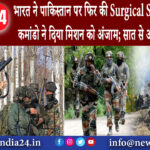 जम्मू – कश्मीर – भारत ने पाकिस्तान पर फिर की Surgical Strike, 12 से 15 कमांडो ने दिया मिशन को …