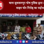 फतेहपुर – थाना सुलतानपुर घोष पुलिस द्वारा अंतर्जनपदीय वाहन चोर गिरोह का पर्दाफाश…