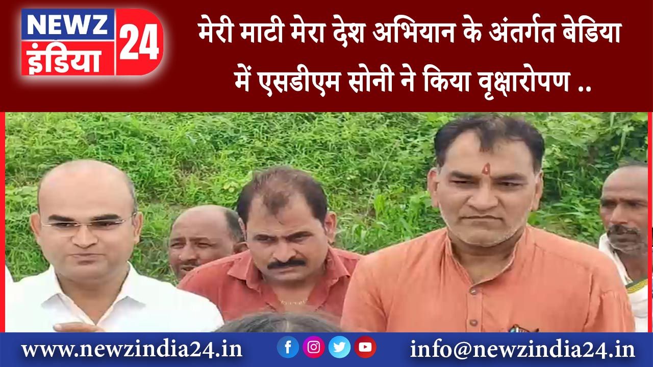 बेडिया – मेरी माटी मेरा देश अभियान के अंतर्गत बेडिया में एसडीएम सोनी ने किया वृक्षारोपण ..