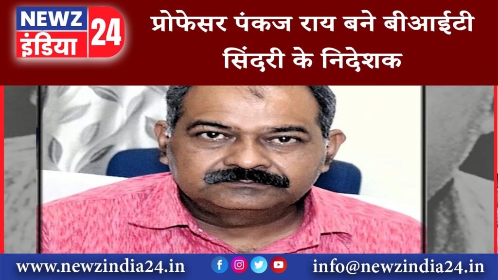 धनबाद – प्रोफेसर पंकज राय बने बीआईटी सिंदरी के निदेशक (डायरेक्टर)।