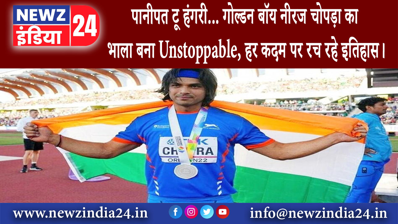 दिल्ली – पानीपत टू हंगरी गोल्डन बॉय नीरज चोपड़ा का भाला बना Unstoppable, हर कदम पर रच रहे इतिहास।