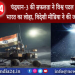 बेंगलुरु – चंद्रयान-3 की सफलता ने विश्व पटल पर मनवाया भारत का लोहा, विदेशी मीडिया ने की जमकर तारीफ ।