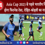 नई दिल्ली – Asia Cup 2023 से पहले भारतीय खिलाड़ियों का होगा फिटनेस टेस्ट, रोहित-कोहली का नाम भी …