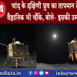 बंगलुरु – चांद के दक्षिणी ध्रुव का तापमान देख ISRO वैज्ञानिक भी चौंके, बोले- इसकी उम्मीद नहीं थी |