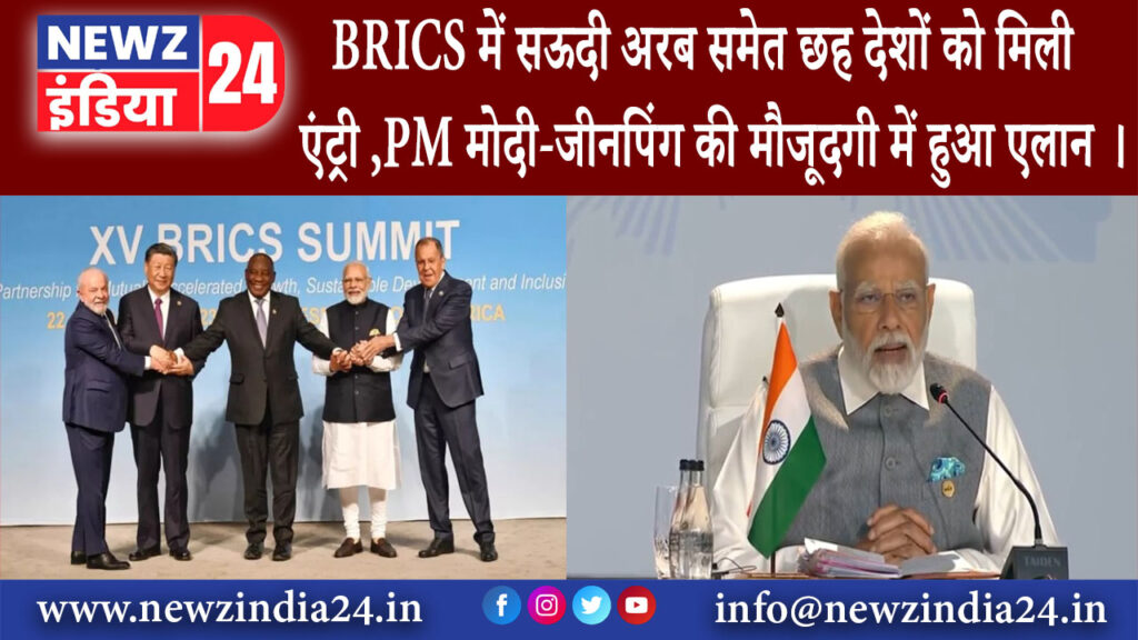 नई दिल्ली – BRICS में सऊदी अरब समेत छह देशों को मिली एंट्री ,PM मोदी-जीनपिंग की मौजूदगी में हुआ एलान