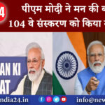 दिल्ली – पीएम मोदी ने मन की बात के 104 वे संस्करण को किया संबोधित ।