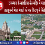 मेवाड़ – राजस्थान के सांवलिया सेठ मंदिर में कल से शुरू होगा जलझूलनी मेला, भक्तों को बस किराए …