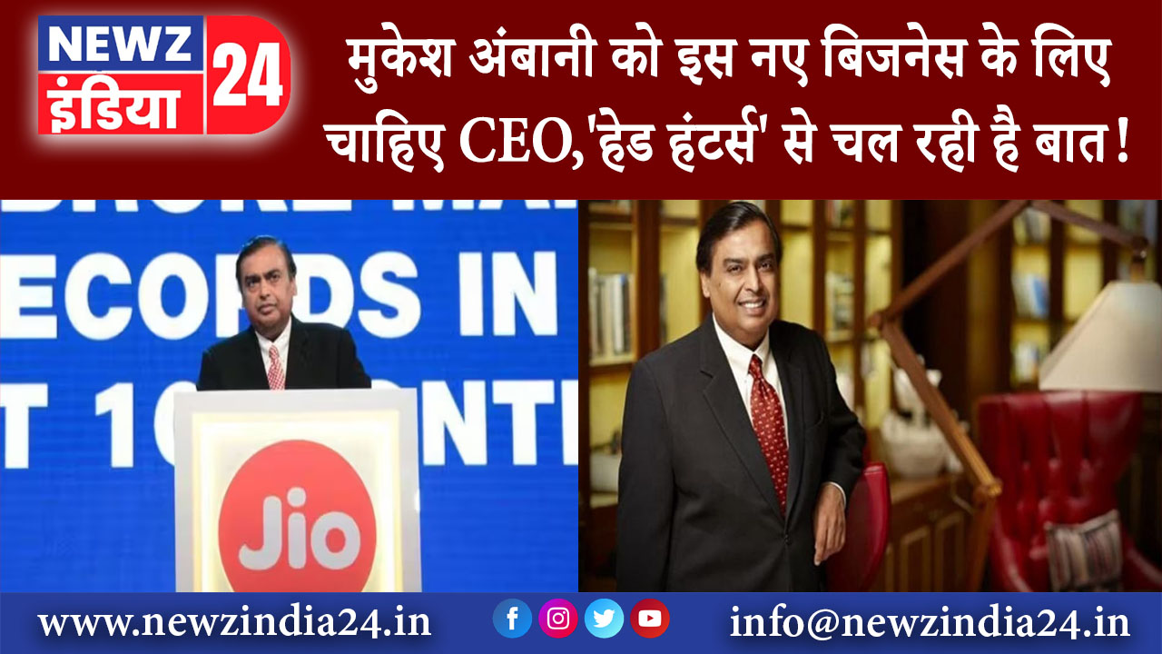 दिल्ली – मुकेश अंबानी को इस नए बिजनेस के लिए चाहिए CEO,’हेड हंटर्स’ से चल रही है बात!