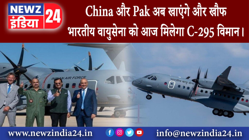 दिल्ली – China और Pak अब खाएंगे और खौफ, भारतीय वायुसेना को आज मिलेगा C-295 विमान।