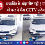 नई दिल्ली – अपार्टमेंट के अंदर खेल रही 3 साल की मासूम को कार ने रौंदा, CCTV फुटेज आया सामने