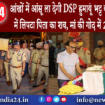 श्रीनगर – आंखों में आंसू ला देगी DSP हुमायूं भट्ट की कहानी, तिरंगे में लिपटा पिता का शव, मां की गोद