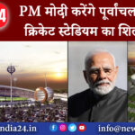 वाराणसी – PM मोदी करेंगे पूर्वांचल के पहले क्रिकेट स्टेडियम का शिलान्यास।