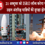 बैंगलोर – 21 अक्टूबर को ISRO लॉन्च करेगा पहली परीक्षण उड़ान अंतरिक्ष यात्रियों की सुरक्षा होगी