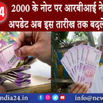 दिल्ली – 2000 के नोट पर आरबीआई ने दिया बङा अपडेट, अब इस तारीख तक बदले जा सकेंगे।