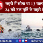 सूरत – लहरों में खोया था 13 साल का बच्चा, 24 घंटे तक मूर्ति के सहारे तैरता रहा।