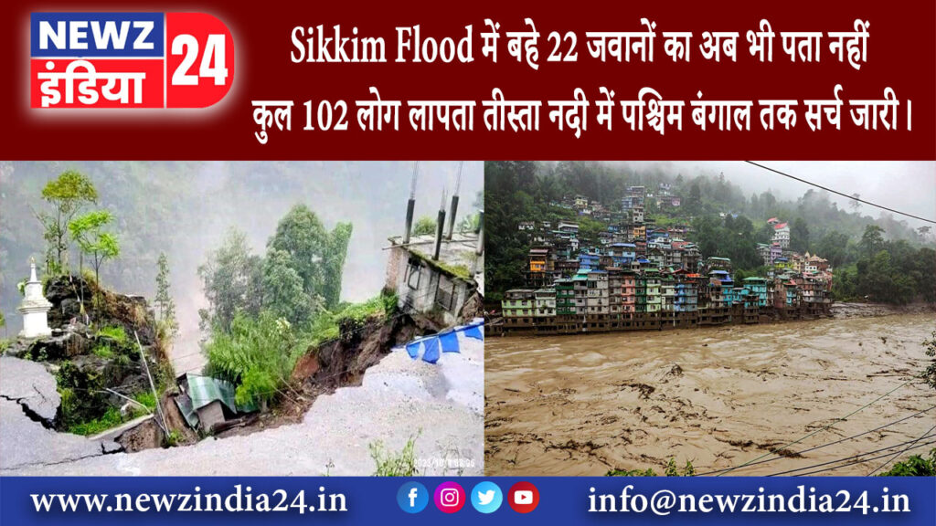 सिक्किम – Sikkim Flood में बहे 22 जवानों का अब भी पता नहीं, कुल 102 लोग लापता, तीस्ता नदी में…