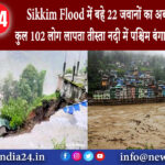 सिक्किम – Sikkim Flood में बहे 22 जवानों का अब भी पता नहीं, कुल 102 लोग लापता, तीस्ता नदी में…