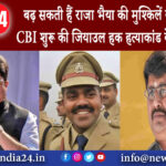 दिल्ली – बढ़ सकती हैं राजा भैया की मुश्किलें, कुंडा पहुंची CBI, शुरू की जियाउल हक हत्याकांड केस …