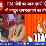 मध्य प्रदेश – PM मोदी का आज एमपी दौरा, चित्रकूट में जगद्गुरु रामभद्राचार्य का लेंगे आशीर्वाद।