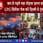 दिल्ली – छठ से पहले बड़ा तोहफा इतना सस्ता हो गया LPG सिलेंडर चेक करें दिल्ली से मुंबई नई कीमत।