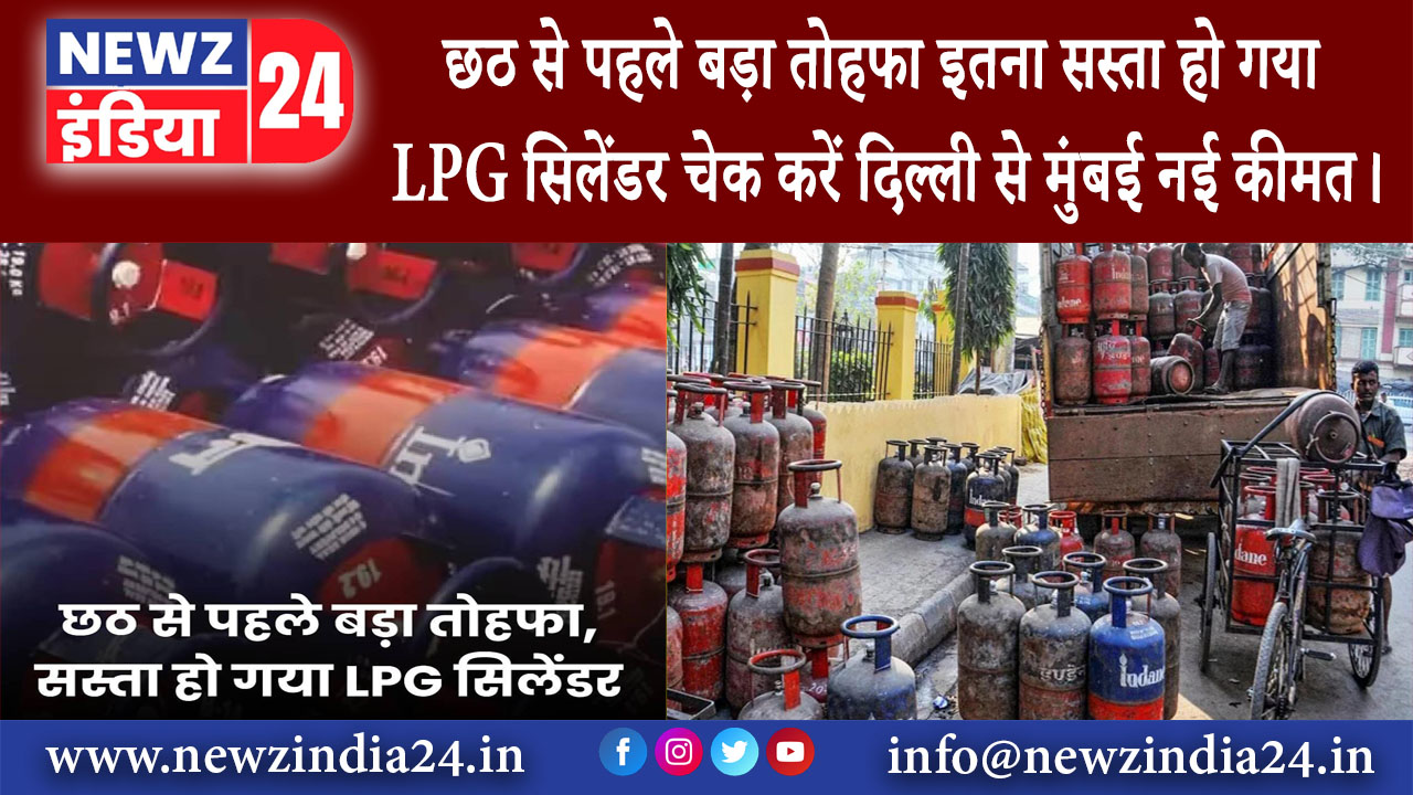 दिल्ली – छठ से पहले बड़ा तोहफा इतना सस्ता हो गया LPG सिलेंडर चेक करें दिल्ली से मुंबई नई कीमत।