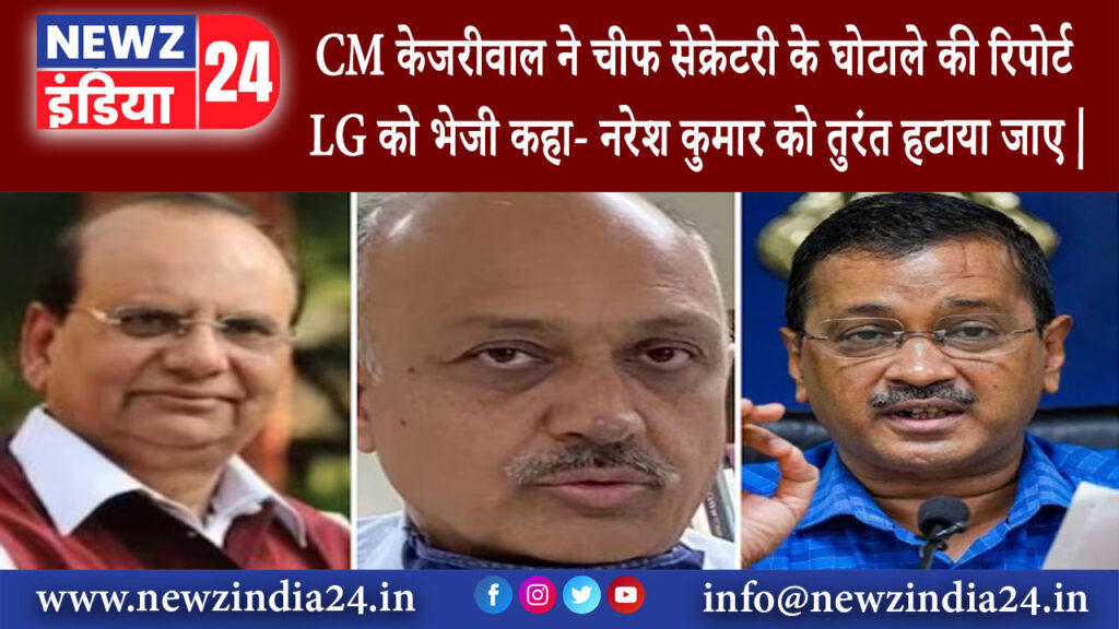 दिल्ली – CM केजरीवाल ने चीफ सेक्रेटरी के घोटाले की रिपोर्ट LG को भेजी, कहा- नरेश कुमार को …