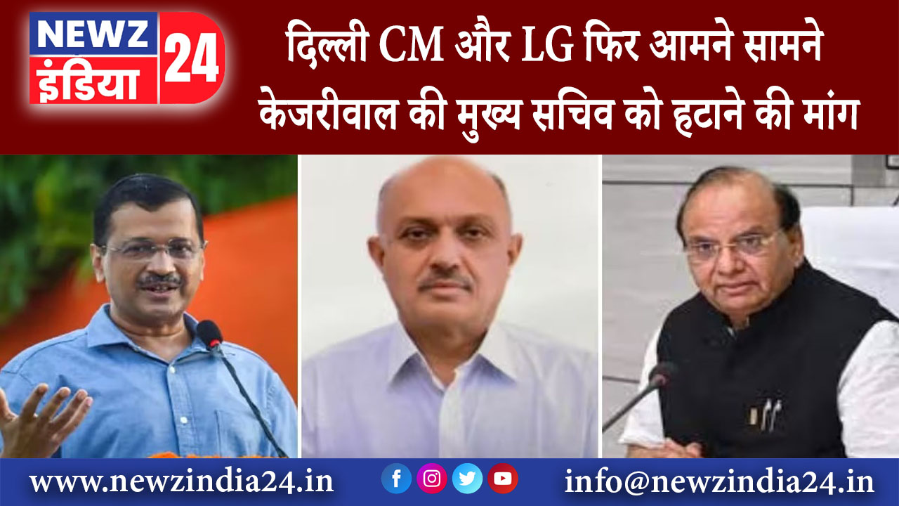 दिल्ली – दिल्ली CM और LG फिर आमने-सामने! केजरीवाल की मुख्य सचिव को हटाने की मांग