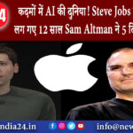 दिल्ली – कदमों में AI की दुनिया! Steve Jobs को जो करने में लग गए 12 साल Sam Altman ने 5…