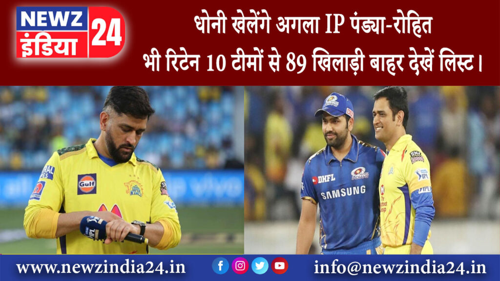 दिल्ली – धोनी खेलेंगे अगला IPL पंड्या-रोहित भी रिटेन 10 टीमों से 89 खिलाड़ी बाहर देखें लिस्ट।