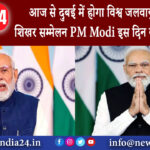 दुबई – आज से दुबई में होगा विश्व जलवायु कार्रवाई शिखर सम्मेलन, PM Modi इस दिन करेंगे शिरकत।