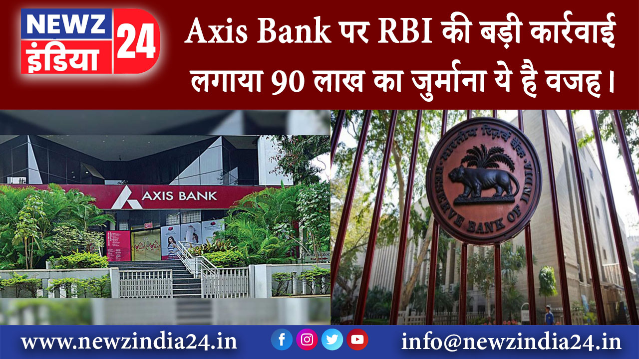 दिल्ली – Axis Bank पर RBI की बड़ी कार्रवाई लगाया 90 लाख का जुर्माना ये है वजह।