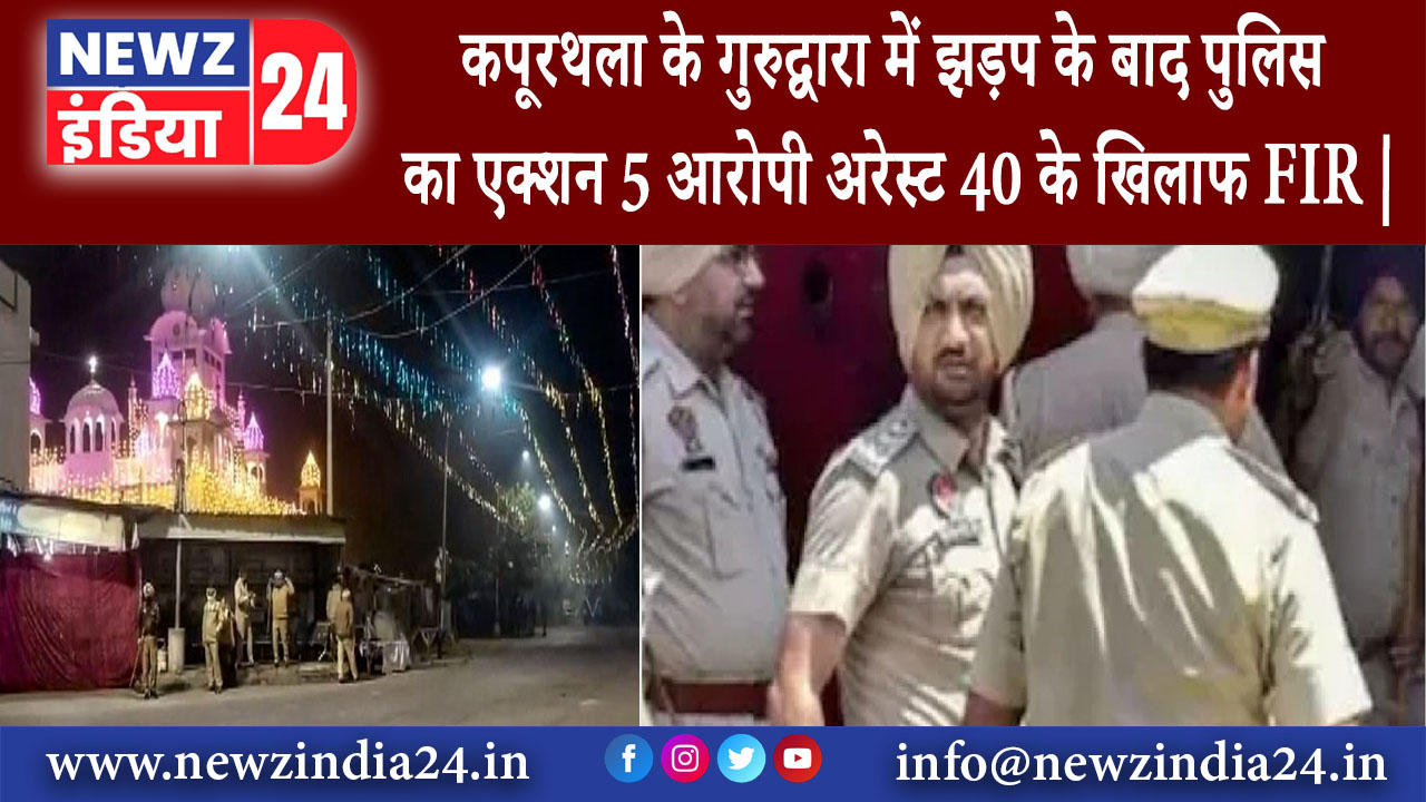 पंजाब – कपूरथला के गुरुद्वारा में झड़प के बाद पुलिस का एक्शन 5 आरोपी अरेस्ट 40 के खिलाफ FIR |