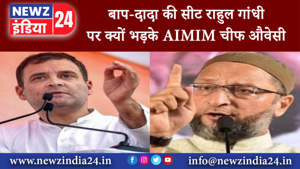 हैदराबाद – ‘बाप-दादा की सीट राहुल गांधी पर क्यों भड़के AIMIM चीफ औवेसी