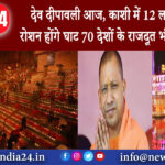 दिल्ली – देव दीपावली आज, काशी में 12 लाख दीपों से रोशन होंगे घाट 70 देशों के राजदूत भी देखेंगे नजारा