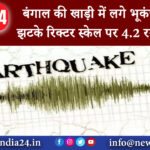 पश्चिम बंगाल – बंगाल की खाड़ी में लगे भूकंप के तेज झटके, रिक्टर स्केल पर 4.2 रही तीव्रता।