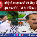 दिल्ली – ‘कोई भी ममता बनर्जी को पीएम के रूप में नहीं देख सकता’CPM MP विकास रंजन का तंज