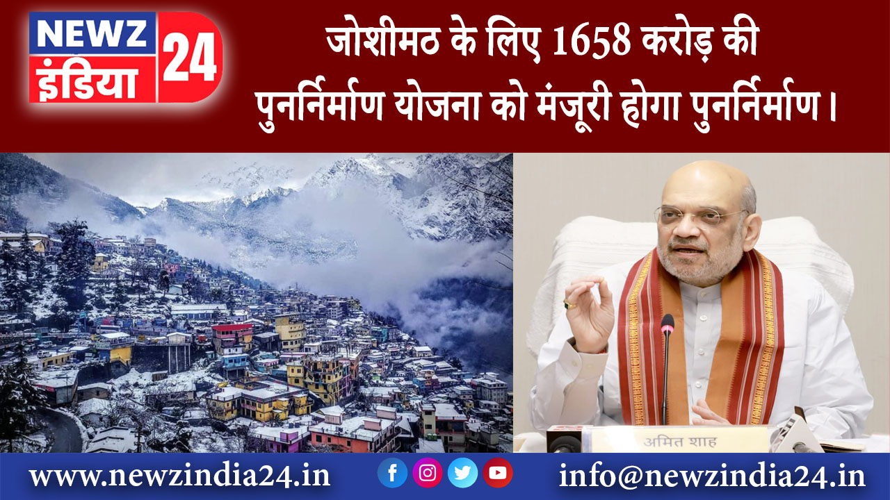 उत्तराखंड – जोशीमठ के लिए 1658 करोड़ की पुनर्निर्माण योजना को मंजूरी होगा पुनर्निर्माण।