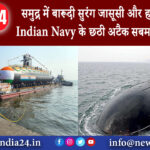 दिल्ली – समुद्र में बारूदी सुरंग जासूसी और हमला जानिए Indian Navy के छठी अटैक सबमरीन के बारे में