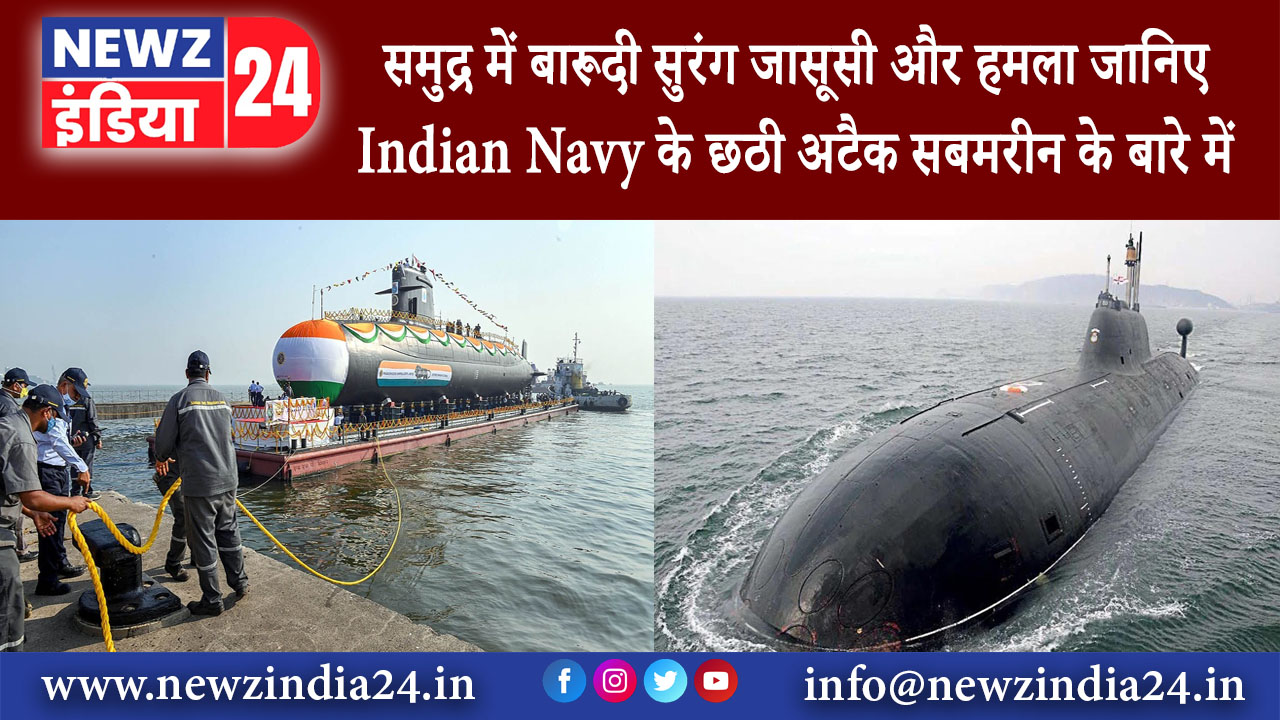 दिल्ली – समुद्र में बारूदी सुरंग जासूसी और हमला जानिए Indian Navy के छठी अटैक सबमरीन के बारे में